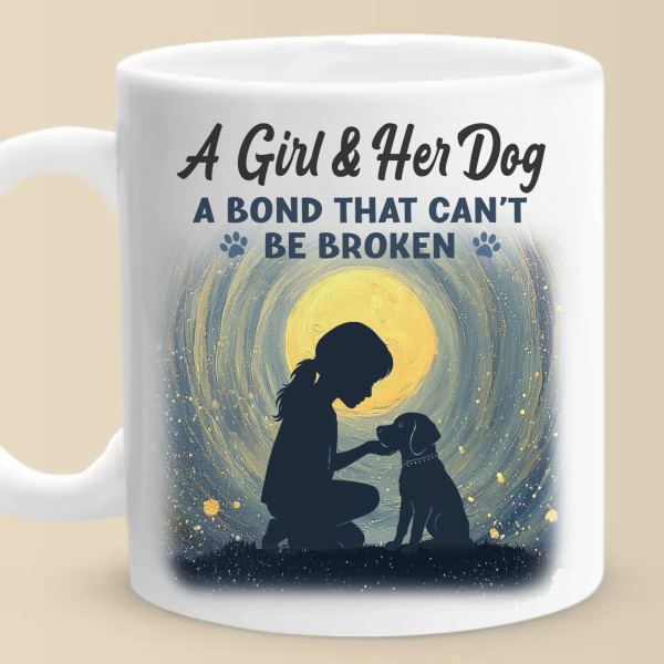 A Girl And Her Dog, An Unbreakable Bond - Dog Mug - Gift For Pet Owners, Pet Lovers A Girl And Her Dog, An Unbreakable Bond - Dog Mug - Gift For Pet Owners, Pet Lovers
