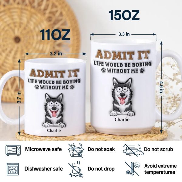 Admit It Life Would Be Boring Without Me - 3D Inflated Effect Printed Mug, Personalized White Edge-to-Edge Mug Admit It Life Would Be Boring Without Me - 3D Inflated Effect Printed Mug, Personalized White Edge-to-Edge Mug