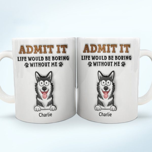 Admit It Life Would Be Boring Without Me - 3D Inflated Effect Printed Mug, Personalized White Edge-to-Edge Mug Admit It Life Would Be Boring Without Me - 3D Inflated Effect Printed Mug, Personalized White Edge-to-Edge Mug