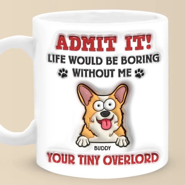 Admit It! Life Would Be Boring Without Me - Dog Personalized Custom 3D Inflated Effect Printed Mug - Gift For Pet Owners, Pet Lovers Admit It! Life Would Be Boring Without Me - Dog Personalized Custom 3D Inflated Effect Printed Mug - Gift For Pet Owners, Pet Lovers