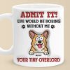 Admit It! Life Would Be Boring Without Me - Dog Personalized Custom 3D Inflated Effect Printed Mug - Gift For Pet Owners, Pet Lovers Admit It! Life Would Be Boring Without Me - Dog Personalized Custom 3D Inflated Effect Printed Mug - Gift For Pet Owners, Pet Lovers