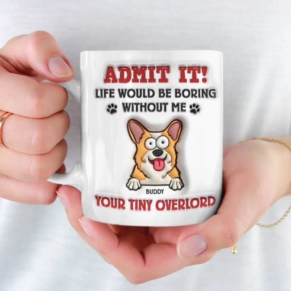 Admit It! Life Would Be Boring Without Me - Dog Personalized Custom 3D Inflated Effect Printed Mug - Gift For Pet Owners, Pet Lovers Admit It! Life Would Be Boring Without Me - Dog Personalized Custom 3D Inflated Effect Printed Mug - Gift For Pet Owners, Pet Lovers