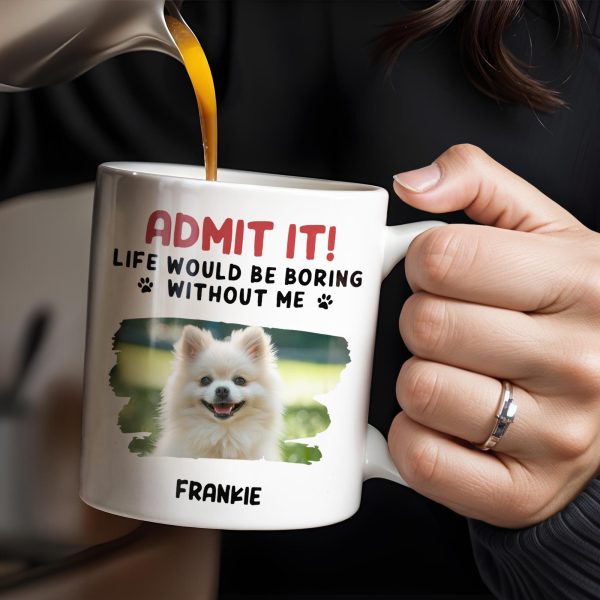 Admit It Life Would Be Boring Without Me And Cute Dog - Personalized Custom Coffee Mug - DAD242_MG Admit It Life Would Be Boring Without Me And Cute Dog - Personalized Custom Coffee Mug - DAD242_MG