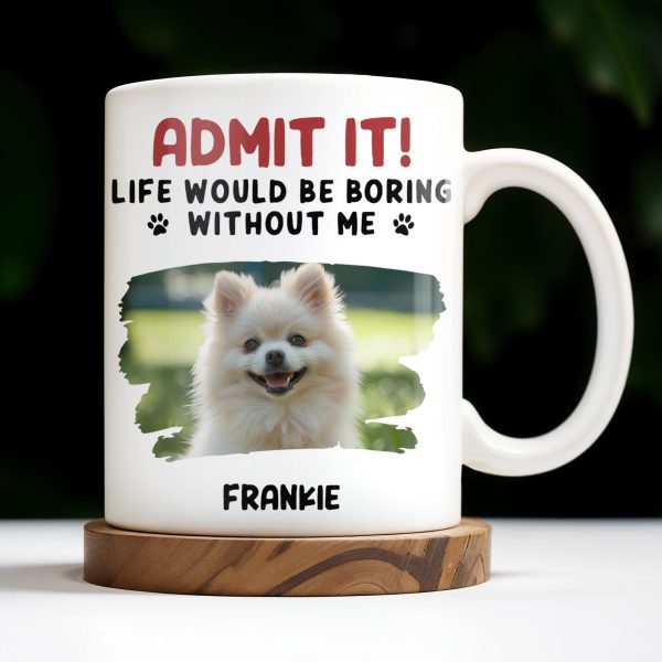 Admit It Life Would Be Boring Without Me And Cute Dog - Personalized Custom Coffee Mug - DAD242_MG Admit It Life Would Be Boring Without Me And Cute Dog - Personalized Custom Coffee Mug - DAD242_MG