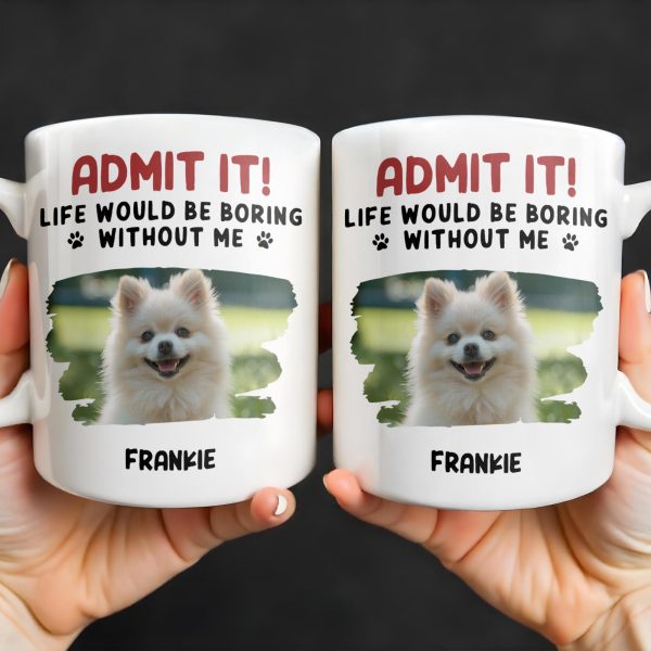Admit It Life Would Be Boring Without Me And Cute Dog - Personalized Custom Coffee Mug - DAD242_MG Admit It Life Would Be Boring Without Me And Cute Dog - Personalized Custom Coffee Mug - DAD242_MG