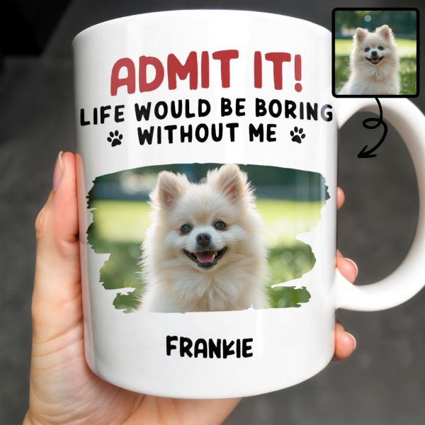 Admit It Life Would Be Boring Without Me And Cute Dog - Personalized Custom Coffee Mug - DAD242_MG Admit It Life Would Be Boring Without Me And Cute Dog - Personalized Custom Coffee Mug - DAD242_MG