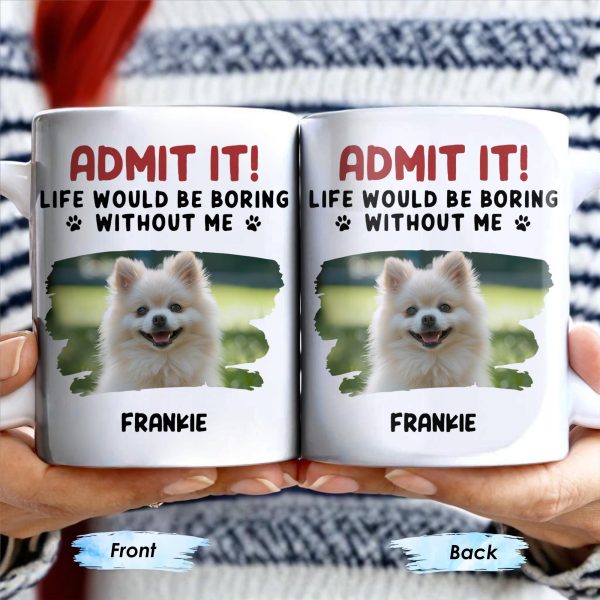Admit It Life Would Be Boring Without Me And Cute Dog - Personalized Custom Coffee Mug - DAD242_MG Admit It Life Would Be Boring Without Me And Cute Dog - Personalized Custom Coffee Mug - DAD242_MG