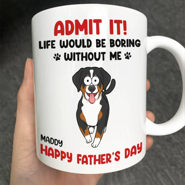 Admit It Life Would Be Boring Without Me Funny Pet - Personalized Mug Admit It Life Would Be Boring Without Me Funny Pet - Personalized Mug