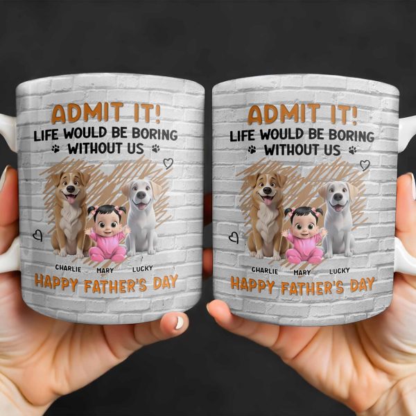 Admit It! Life Would Be Boring Without Me, Happy Father's Day, Dogs and Baby - Personalized Custom Coffee Mug - DAD164_MG Admit It! Life Would Be Boring Without Me, Happy Father's Day, Dogs and Baby - Personalized Custom Coffee Mug - DAD164_MG