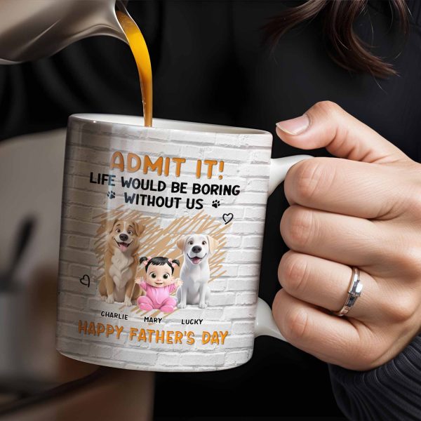 Admit It! Life Would Be Boring Without Me, Happy Father's Day, Dogs and Baby - Personalized Custom Coffee Mug - DAD164_MG Admit It! Life Would Be Boring Without Me, Happy Father's Day, Dogs and Baby - Personalized Custom Coffee Mug - DAD164_MG