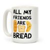 All My Friends Are Bread Coffee Mug All My Friends Are Bread Coffee Mug