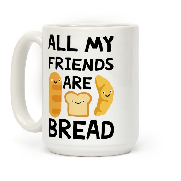 All My Friends Are Bread Coffee Mug All My Friends Are Bread Coffee Mug