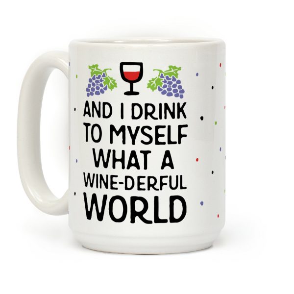And I Drink To Myself What A Wine-derful World Coffee Mug And I Drink To Myself What A Wine-derful World Coffee Mug