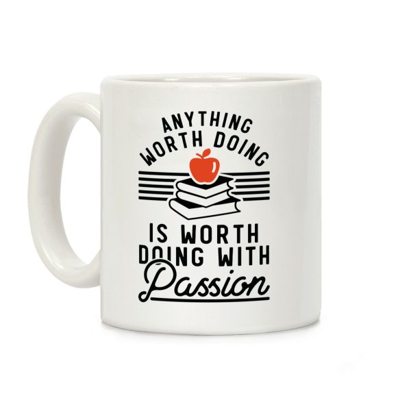 Anything Worth Doing is Worth Doing With Passion Teacher Coffee Mug Anything Worth Doing is Worth Doing With Passion Teacher Coffee Mug