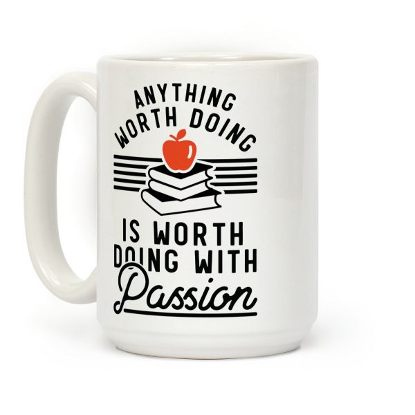Anything Worth Doing is Worth Doing With Passion Teacher Coffee Mug Anything Worth Doing is Worth Doing With Passion Teacher Coffee Mug