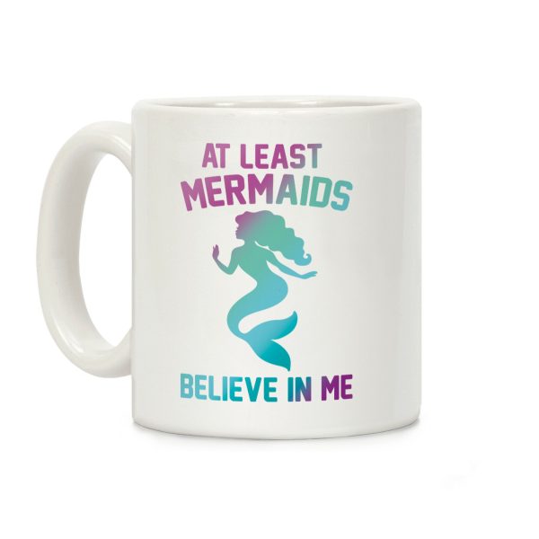 At Least Mermaids Believe In Me Coffee Mug At Least Mermaids Believe In Me Coffee Mug