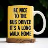 Be Nice To The Bus Driver It's A Long Walk Home - Personalized Custom Coffee Mug - FAM344_MG Be Nice To The Bus Driver It's A Long Walk Home - Personalized Custom Coffee Mug - FAM344_MG