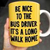 Be Nice To The Bus Driver It's A Long Walk Home - Personalized Custom Coffee Mug - FAM344_MG Be Nice To The Bus Driver It's A Long Walk Home - Personalized Custom Coffee Mug - FAM344_MG