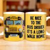 Be Nice To The Bus Driver It's A Long Walk Home - Personalized Custom Coffee Mug - FAM344_MG Be Nice To The Bus Driver It's A Long Walk Home - Personalized Custom Coffee Mug - FAM344_MG