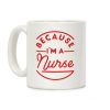 Because I'm a Nurse Coffee Mug Because I'm a Nurse Coffee Mug