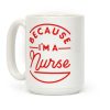 Because I'm a Nurse Coffee Mug Because I'm a Nurse Coffee Mug