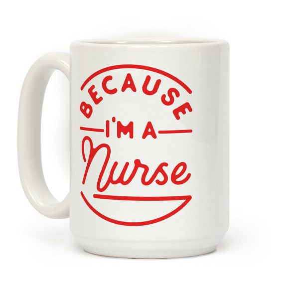 Because I'm a Nurse Coffee Mug Because I'm a Nurse Coffee Mug