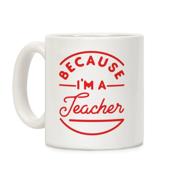 Because I'm a Teacher Coffee Mug Because I'm a Teacher Coffee Mug
