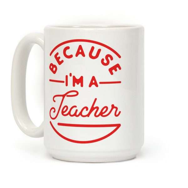 Because I'm a Teacher Coffee Mug Because I'm a Teacher Coffee Mug