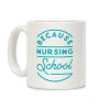 Because Nursing School Coffee Mug Because Nursing School Coffee Mug