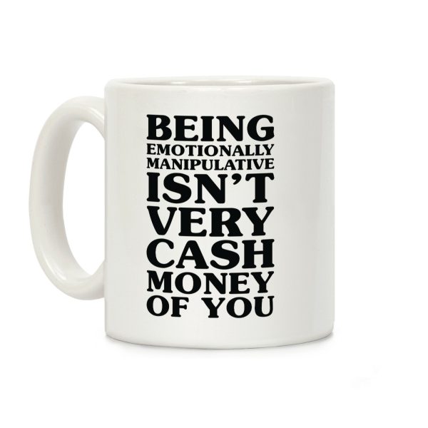 Being Emotionally Manipulative Isn't Very Cash Money Of You Coffee Mug Being Emotionally Manipulative Isn't Very Cash Money Of You Coffee Mug