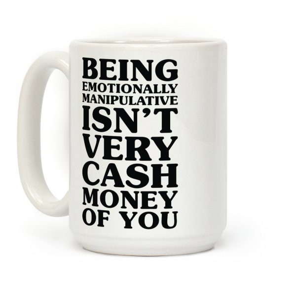 Being Emotionally Manipulative Isn't Very Cash Money Of You Coffee Mug Being Emotionally Manipulative Isn't Very Cash Money Of You Coffee Mug