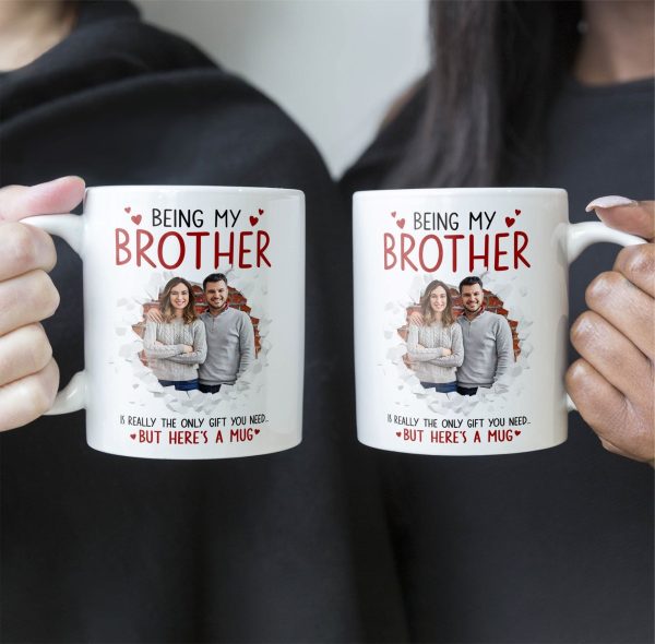 Being My Brother Is Really The Only Gift You Need - Personalized Photo Funny Mug Being My Brother Is Really The Only Gift You Need - Personalized Photo Funny Mug