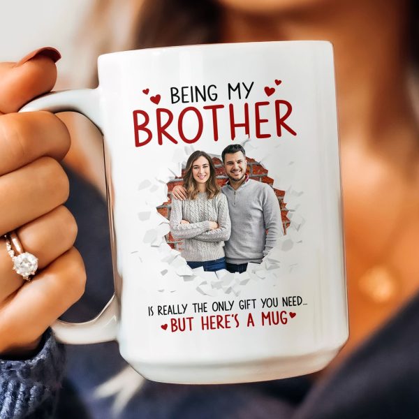 Being My Brother Is Really The Only Gift You Need - Personalized Photo Funny Mug Being My Brother Is Really The Only Gift You Need - Personalized Photo Funny Mug