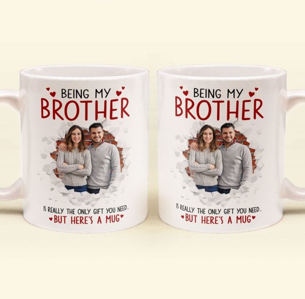 Being My Brother Is Really The Only Gift You Need - Personalized Photo Funny Mug Being My Brother Is Really The Only Gift You Need - Personalized Photo Funny Mug