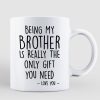 Being My Brother Is The Only Gift You Need Personalized Mug Being My Brother Is The Only Gift You Need Personalized Mug