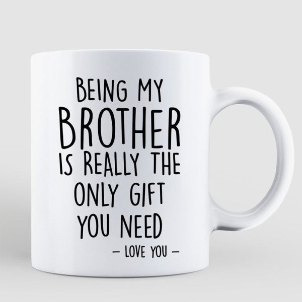 Being My Brother Is The Only Gift You Need Personalized Mug Being My Brother Is The Only Gift You Need Personalized Mug