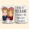 Being My Husband Is Really The Only Gift You Need - Personalized Mug Being My Husband Is Really The Only Gift You Need - Personalized Mug