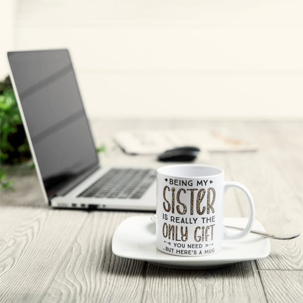 Being My Sister Is Really The Only Gift You Need - Personalized Mug - Christmas, Birthday Gift For Sister Being My Sister Is Really The Only Gift You Need - Personalized Mug - Christmas, Birthday Gift For Sister