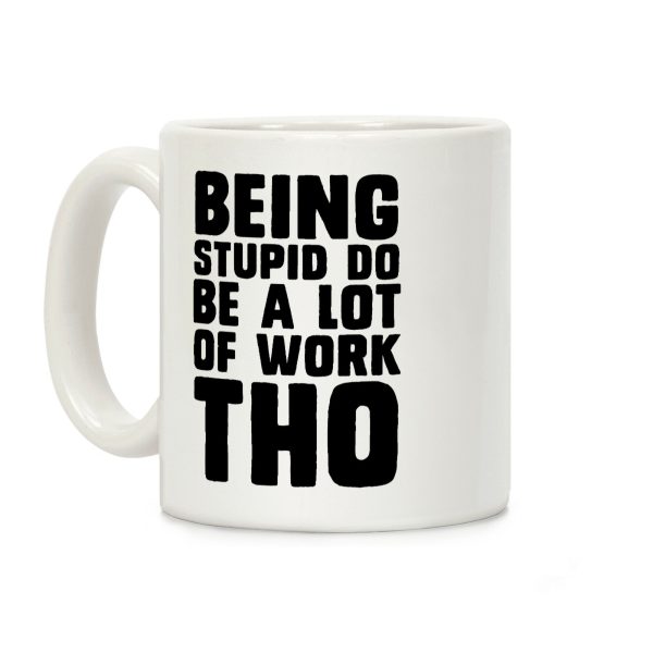 Being Stupid Do Be A Lot Of Work Tho Coffee Mug Being Stupid Do Be A Lot Of Work Tho Coffee Mug