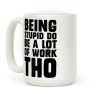 Being Stupid Do Be A Lot Of Work Tho Coffee Mug Being Stupid Do Be A Lot Of Work Tho Coffee Mug