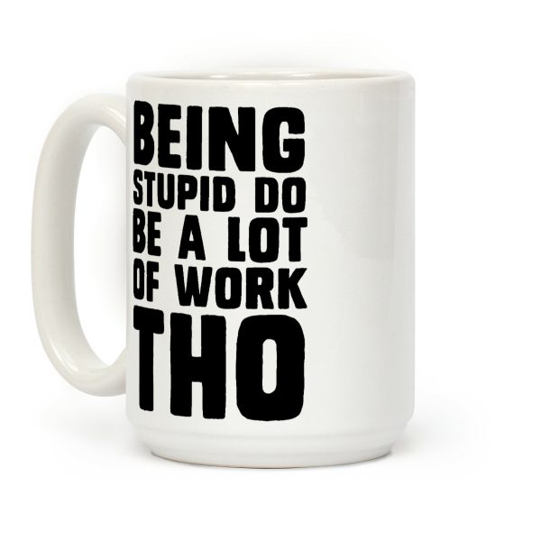 Being Stupid Do Be A Lot Of Work Tho Coffee Mug Being Stupid Do Be A Lot Of Work Tho Coffee Mug