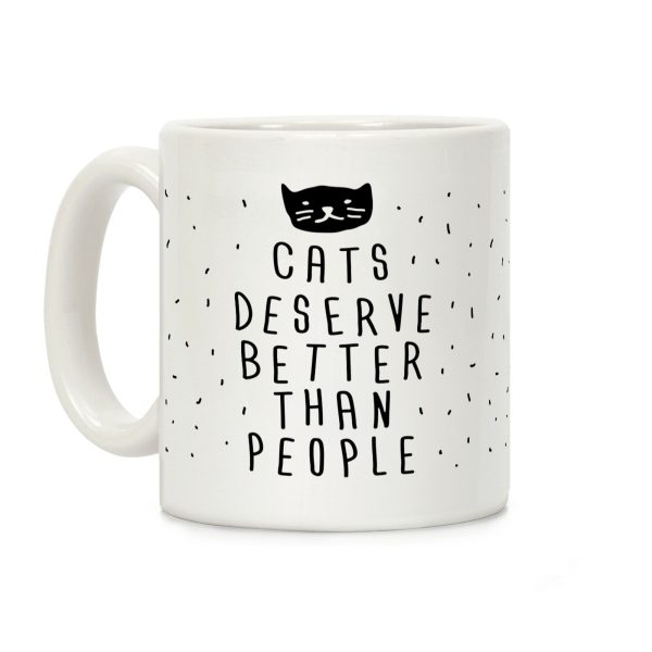 Cats Deserve Better Than People Coffee Mug Cats Deserve Better Than People Coffee Mug