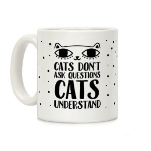 Cats Don't Ask Questions Cats Understand Coffee Mug