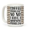 Coffee Problem? No No! I Have a Morning Problem Coffee Mug Coffee Problem? No No! I Have a Morning Problem Coffee Mug