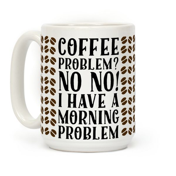 Coffee Problem? No No! I Have a Morning Problem Coffee Mug Coffee Problem? No No! I Have a Morning Problem Coffee Mug