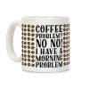 Coffee Problem? No No! I Have a Morning Problem Coffee Mug Coffee Problem? No No! I Have a Morning Problem Coffee Mug