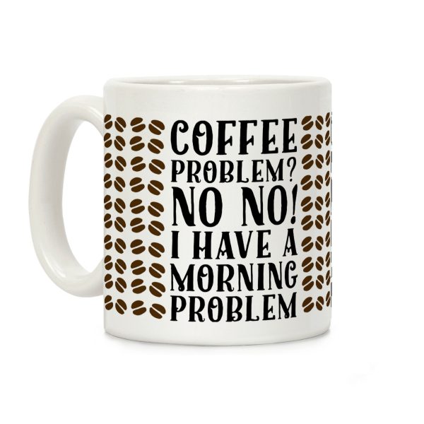 Coffee Problem? No No! I Have a Morning Problem Coffee Mug Coffee Problem? No No! I Have a Morning Problem Coffee Mug