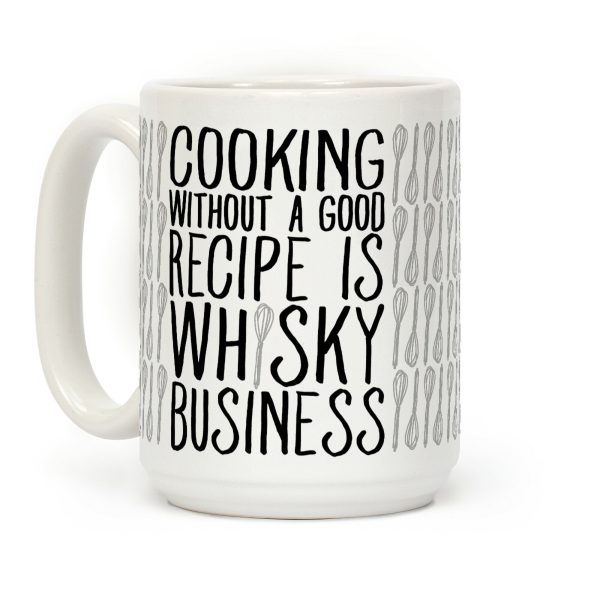 Cooking Without A Good Recipe Is Whisky Business Coffee Mug Cooking Without A Good Recipe Is Whisky Business Coffee Mug
