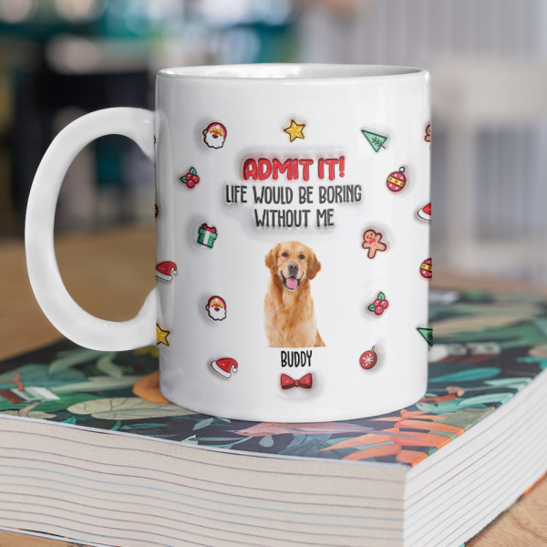 Custom Photo Admit It! Life Would Be Boring Without Me Personalized 3D Inflated Effect Mug CH07 896440 Custom Photo Admit It! Life Would Be Boring Without Me Personalized 3D Inflated Effect Mug CH07 896440