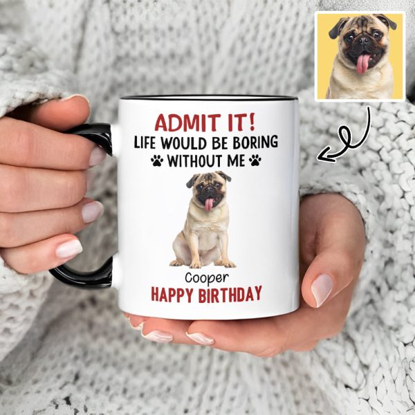Custom Photo Life Would Be Boring Without Me Dog Accent Mug HA75 892888 Custom Photo Life Would Be Boring Without Me Dog Accent Mug HA75 892888